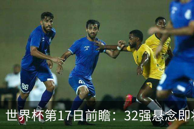 世界杯第17日前瞻：32强悬念即将全部揭晓 39岁超巨争创神迹