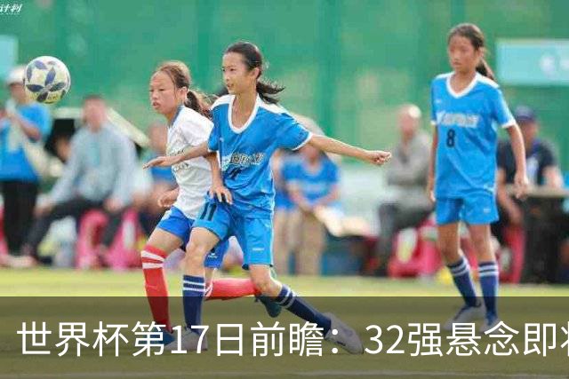 世界杯第17日前瞻：32强悬念即将全部揭晓 39岁超巨争创神迹