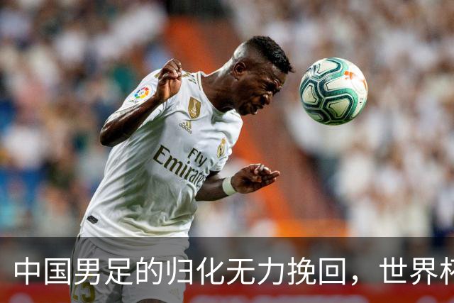 中国男足的归化无力挽回，世界杯揭示出全面落后的真实现状