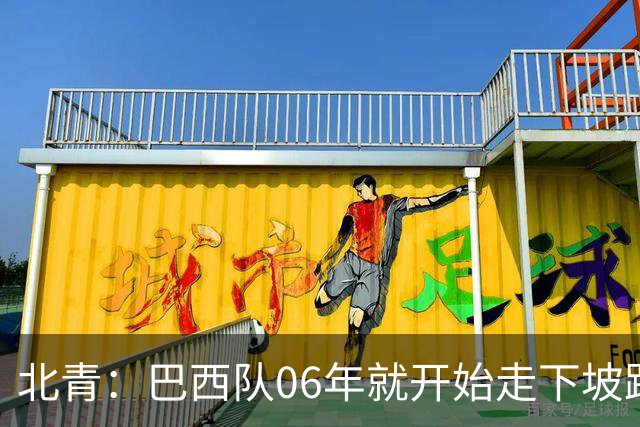 北青：巴西队06年就开始走下坡路，强如安帅也不能让他们走得更远