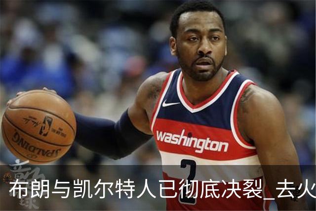 布朗与凯尔特人已彻底决裂 去火箭是首选吗？