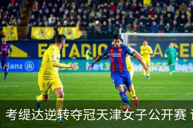 考缇达逆转夺冠天津女子公开赛 许赢薛梓萱T3