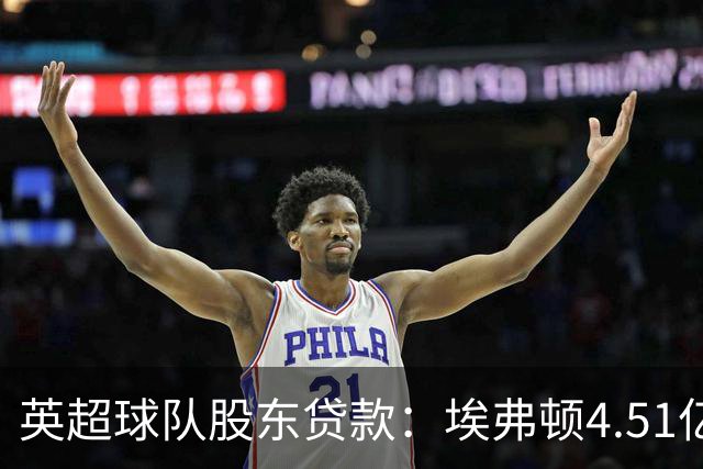 英超球队股东贷款：埃弗顿4.51亿镑 枪手2.59亿镑