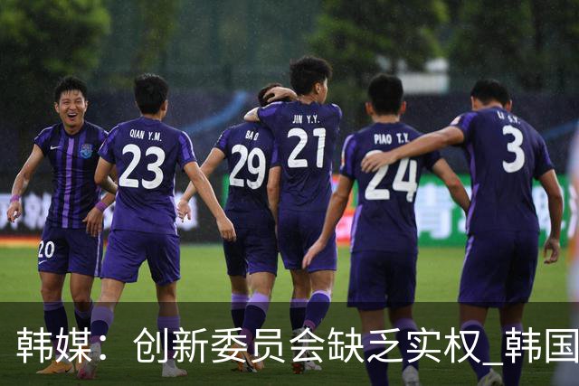 韩媒：创新委员会缺乏实权 韩国队或因政府干预遭禁赛