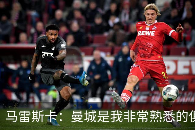 马雷斯卡：曼城是我非常熟悉的俱乐部，这是一个绝佳的机遇